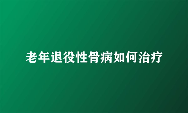 老年退役性骨病如何治疗