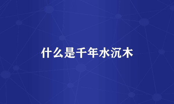 什么是千年水沉木