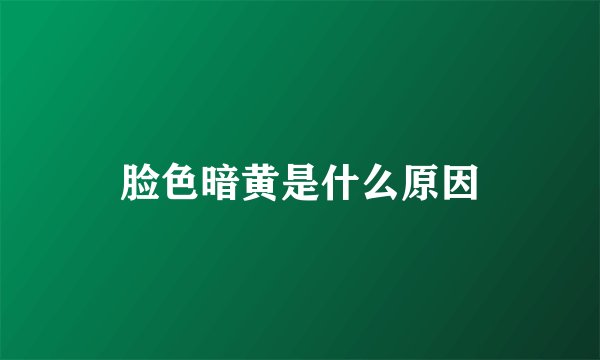 脸色暗黄是什么原因