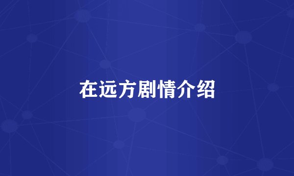 在远方剧情介绍