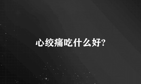 心绞痛吃什么好?