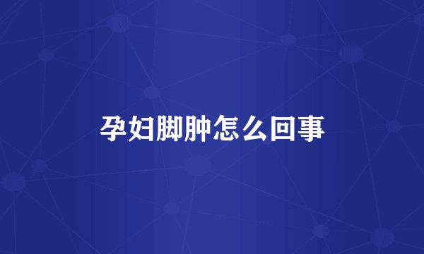 孕妇脚肿怎么回事