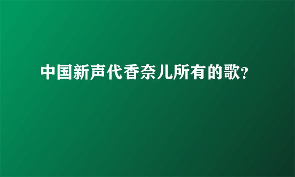 中国新声代香奈儿所有的歌？