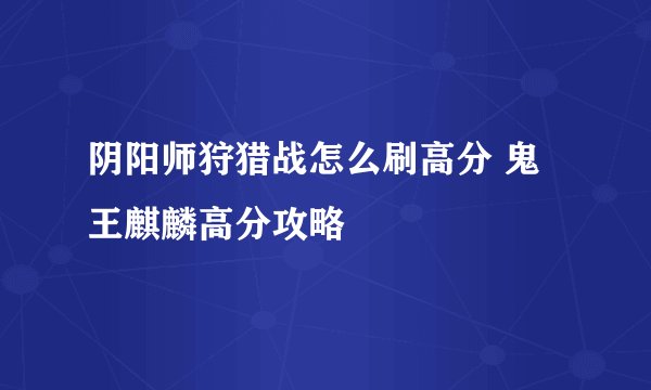 阴阳师狩猎战怎么刷高分 鬼王麒麟高分攻略