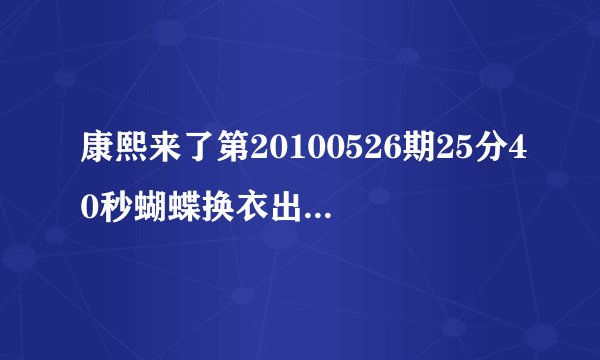 康熙来了第20100526期25分40秒蝴蝶换衣出来时候的背景音乐是什么？