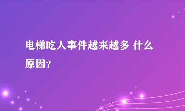 电梯吃人事件越来越多 什么原因？