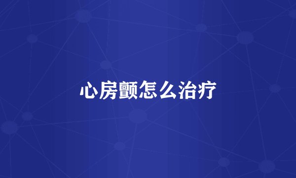 心房颤怎么治疗