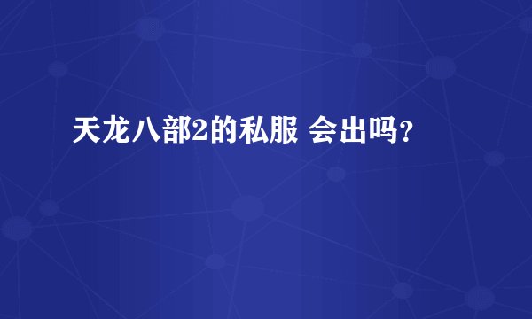 天龙八部2的私服 会出吗？