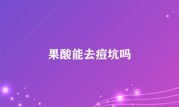 果酸能去痘坑吗