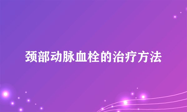 颈部动脉血栓的治疗方法
