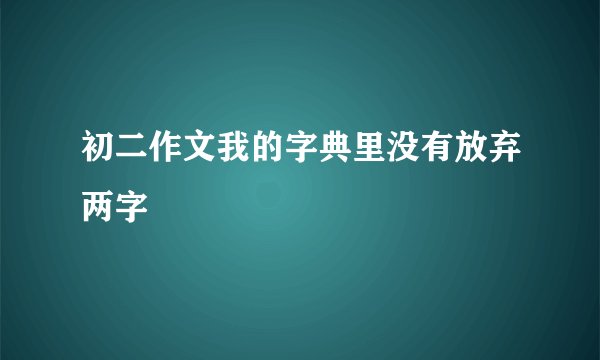 初二作文我的字典里没有放弃两字