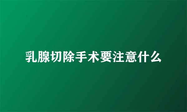 乳腺切除手术要注意什么