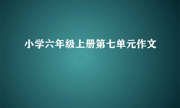 小学六年级上册第七单元作文