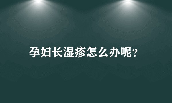 孕妇长湿疹怎么办呢？
