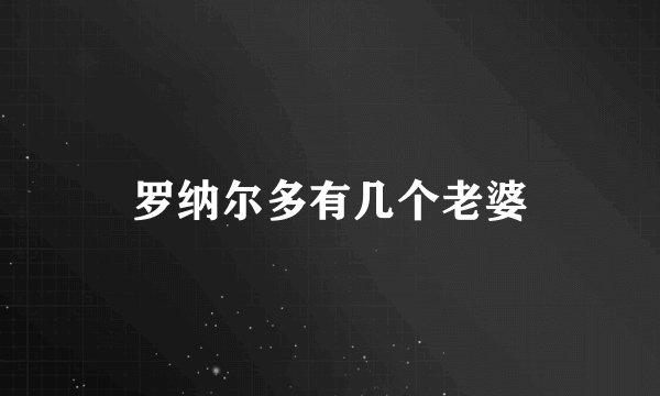 罗纳尔多有几个老婆