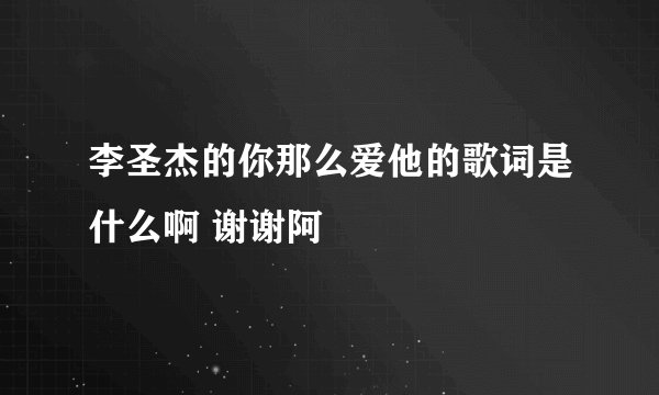 李圣杰的你那么爱他的歌词是什么啊 谢谢阿