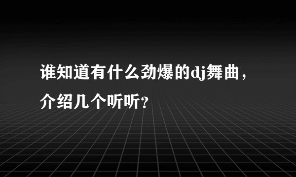 谁知道有什么劲爆的dj舞曲，介绍几个听听？