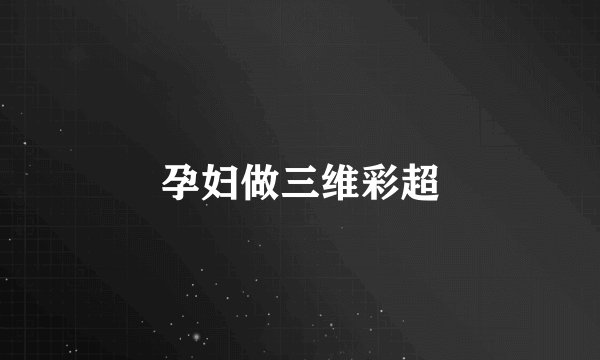 孕妇做三维彩超