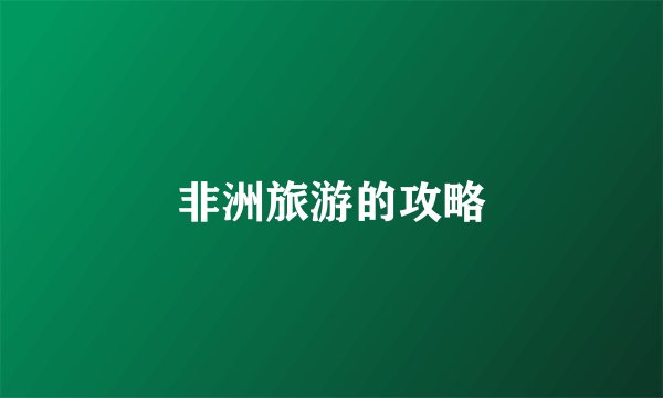 非洲旅游的攻略