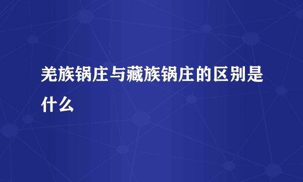 羌族锅庄与藏族锅庄的区别是什么