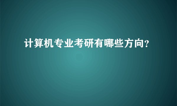 计算机专业考研有哪些方向？