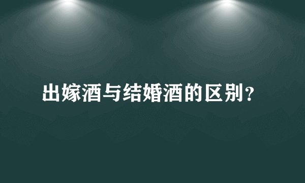 出嫁酒与结婚酒的区别?