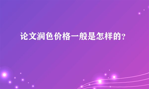 论文润色价格一般是怎样的？
