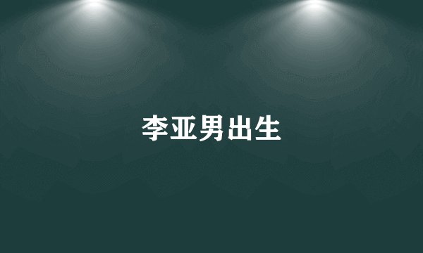 李亚男出生