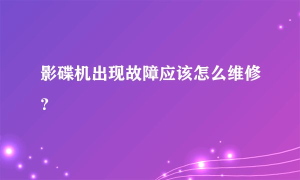 影碟机出现故障应该怎么维修？