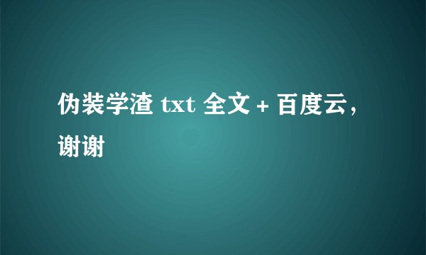 伪装学渣 txt 全文＋百度云，谢谢