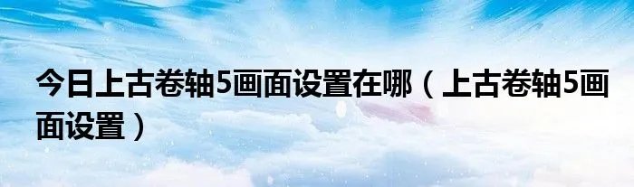 今日上古卷轴5画面设置在哪（上古卷轴5画面设置）
