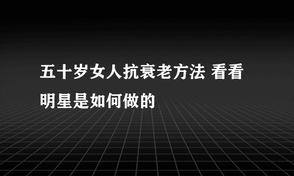 五十岁女人抗衰老方法 看看明星是如何做的
