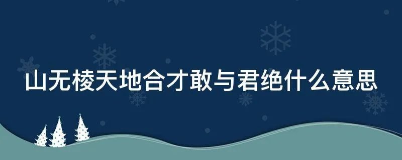 山无棱天地合才敢与君绝什么意思