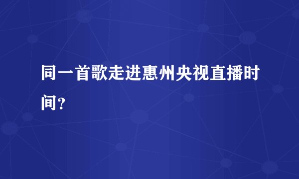 同一首歌走进惠州央视直播时间？
