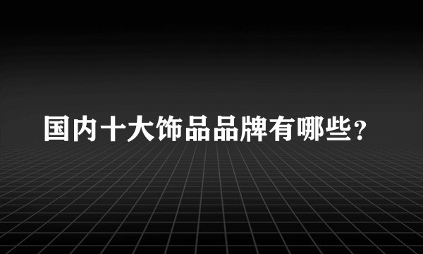 国内十大饰品品牌有哪些？