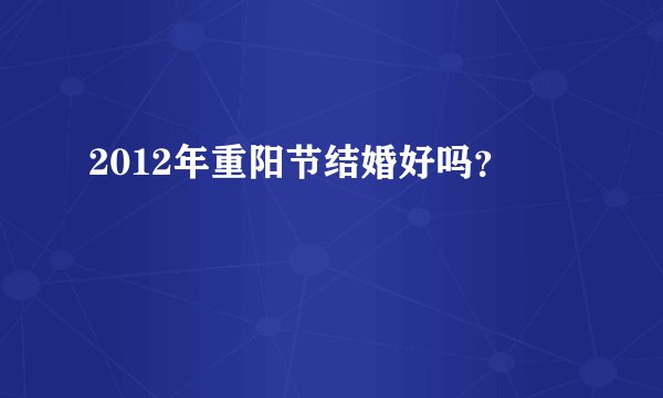 2012年重阳节结婚好吗？