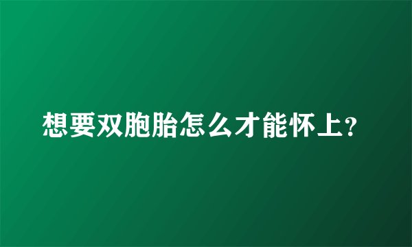 想要双胞胎怎么才能怀上？