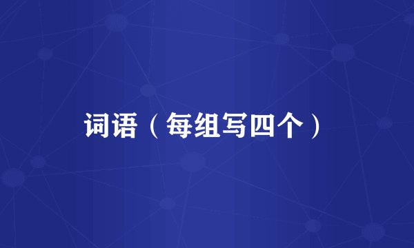 词语（每组写四个）