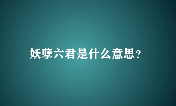 妖孽六君是什么意思？