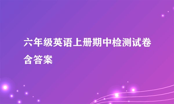 六年级英语上册期中检测试卷含答案