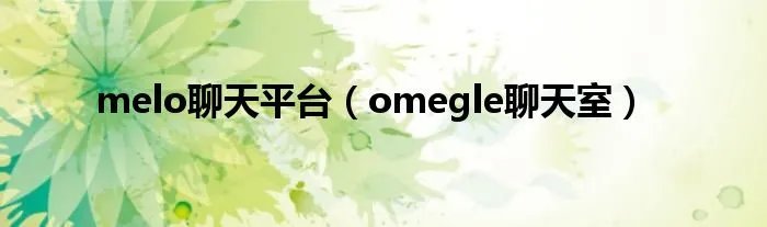 melo聊天平台（omegle聊天室）