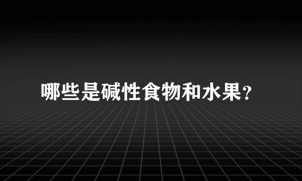哪些是碱性食物和水果？