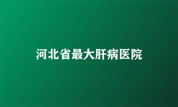 河北省最大肝病医院
