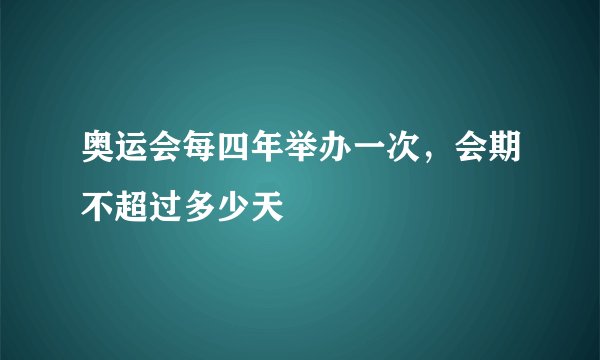 奥运会每四年举办一次，会期不超过多少天