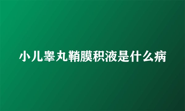 小儿睾丸鞘膜积液是什么病