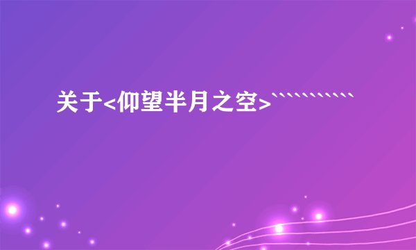 关于<仰望半月之空>```````````
