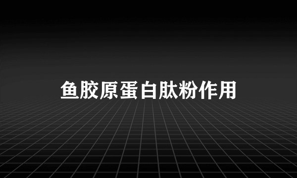鱼胶原蛋白肽粉作用