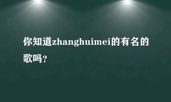 你知道zhanghuimei的有名的歌吗？
