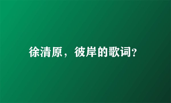 徐清原，彼岸的歌词？