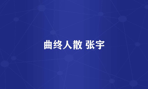 曲终人散 张宇
